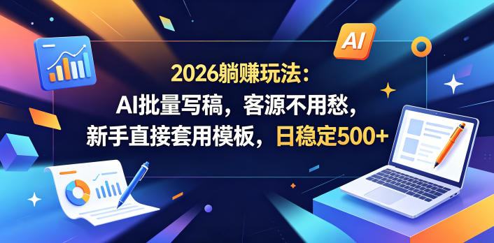 2026躺賺玩法:AI批量写稿,客源不用愁,新手直接套用模板,日稳定500+【揭秘】-资源社