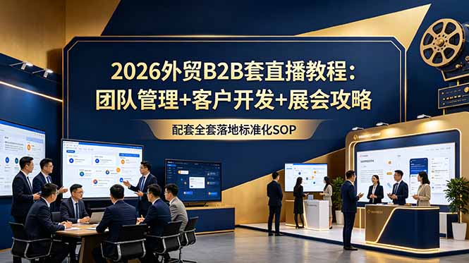 2026外贸B2B套直播教程：团队管理+客户开发+展会攻略，配套全套落地标准化SOP-资源社