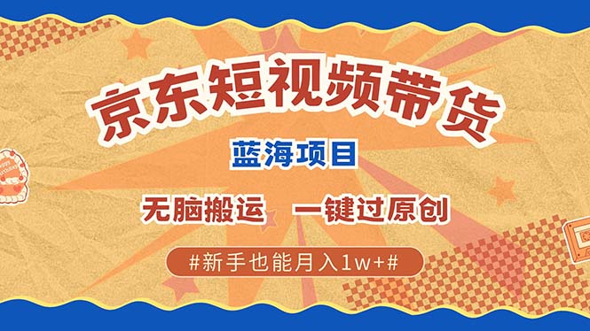 京东短视频带货 2025新风口 批量搬运 单号月入过万 上不封顶-资源社