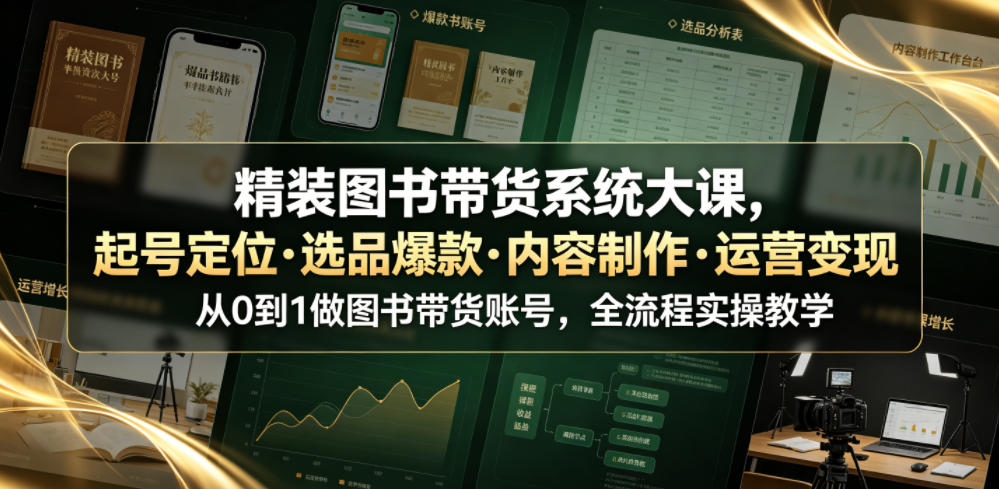 精装图书带货系统大课，起号定位・选品爆款・内容制作・运营变现，从0到1做图书带货账号，全流程实操教学-资源社