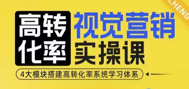 高转化率·视觉营销实操课，4大模块搭建高转化率系统学习体系-资源社