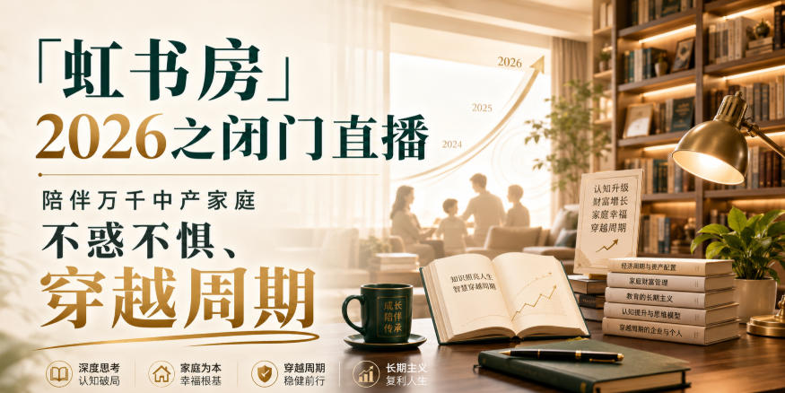 「虹书房」2026之闭门直播,陪伴万千中产家庭,不惑不惧、穿越周期-资源社