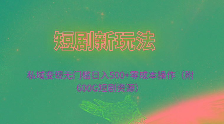 (9894期)短剧新玩法，私域变现无门槛日入500+零成本操作(附600G短剧资源)-资源社