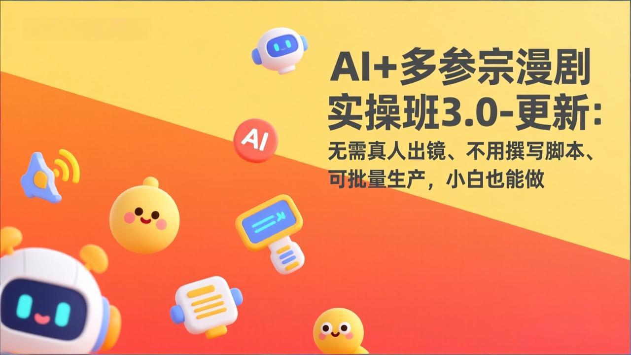 AI+多参宗漫剧实操班3.0-更新：无需真人出镜、不用撰写脚本、可批量生产，小白也能做-资源社