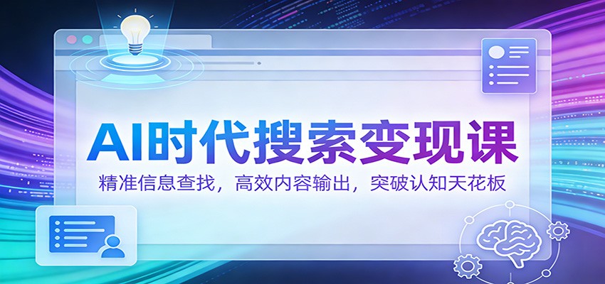 AI时代搜索变现课：精准信息查找，高效内容输出，突破认知天花板-资源社