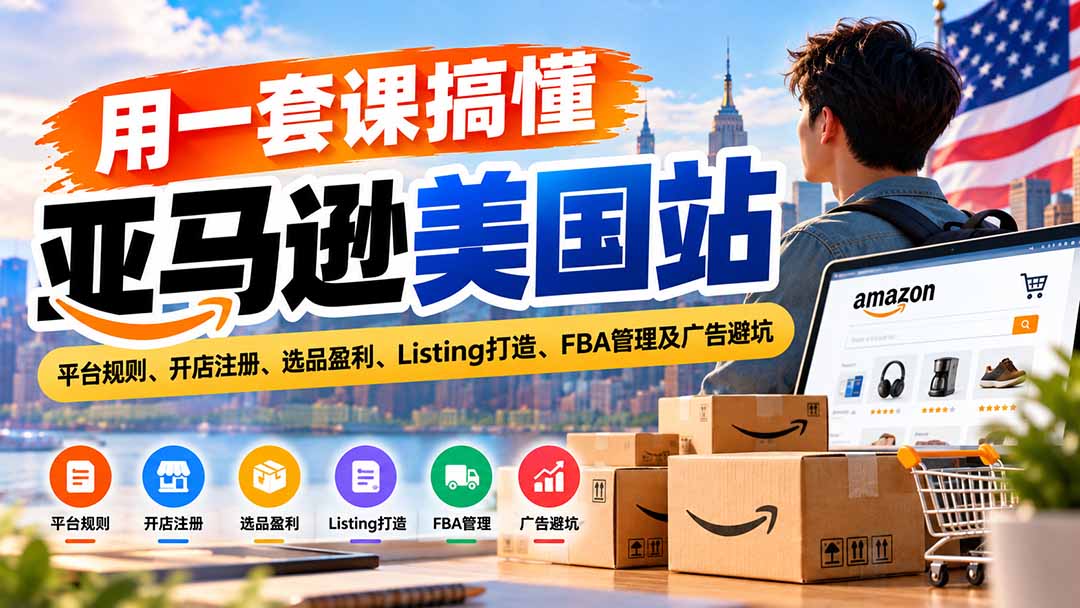 用一套课搞懂亚马逊美国站:平台规则、开店注册、选品盈利、Listing打造、FBA管理及广告避坑-资源社