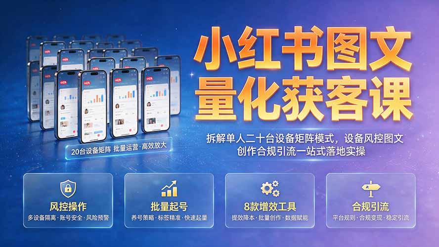 小红书图文量化获客课｜拆解单人二十台设备矩阵模式，设备风控图文创作合规引流一站式落地实操-资源社