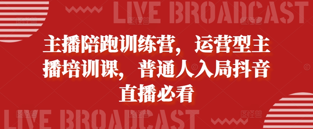 主播陪跑训练营，运营型主播培训课，普通人入局抖音直播必看-资源社