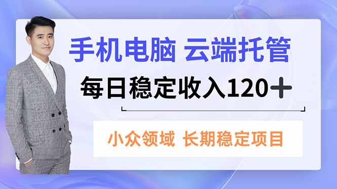 手机、电脑云端托管，每日稳定收入120+，小众领域长期稳定-资源社