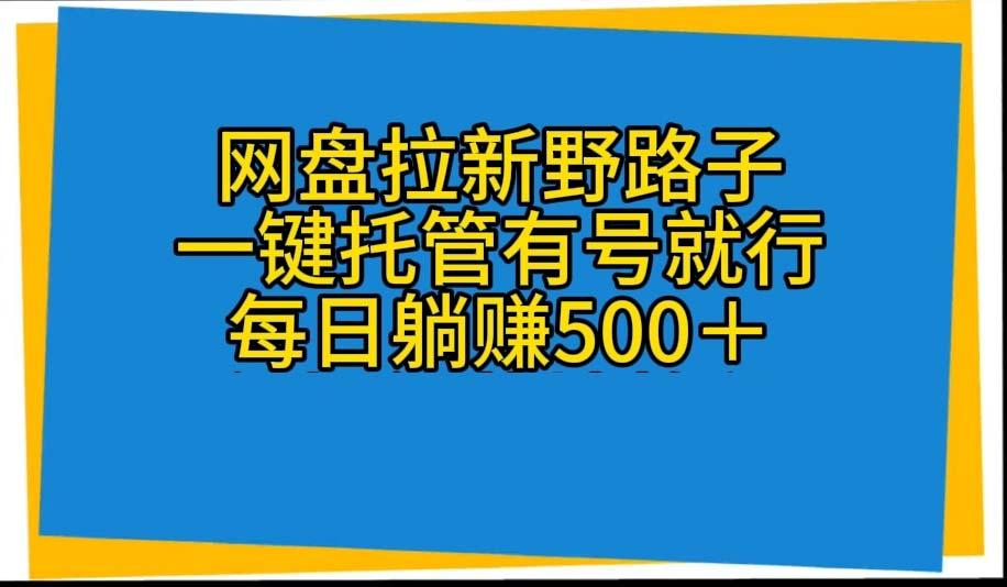 网盘拉新野路子，一键托管有号就行，全自动代发视频，每日躺赚500＋-资源社