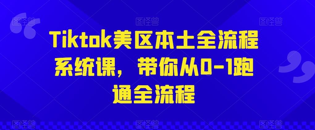 Tiktok美区本土全流程系统课，带你从0-1跑通全流程-资源社