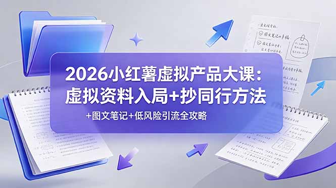 2026小红薯虚拟产品大课：虚拟资料入局+抄同行方法+图文笔记+低风险引流全攻略-资源社