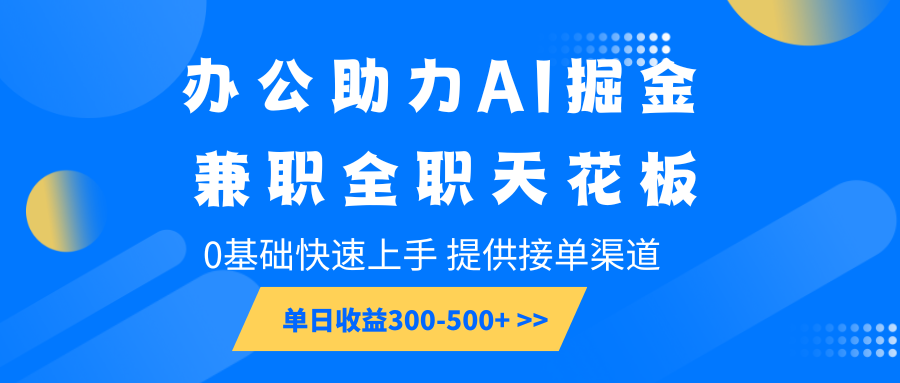 办公助力AI掘金，兼职全职天花板，0基础快速上手，单日收益300-500+-资源社