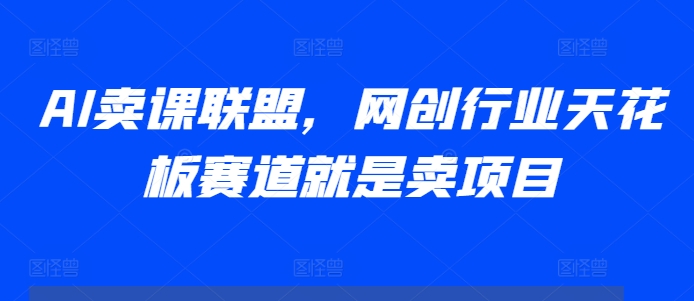 AI卖课联盟，网创行业天花板赛道就是卖项目-资源社