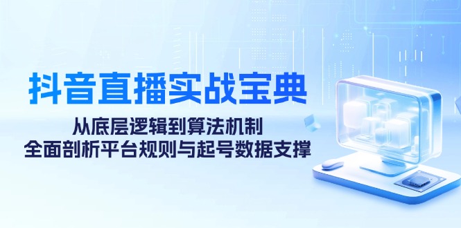 抖音直播实战宝典：从底层逻辑到算法机制，全面剖析平台规则与起号数据支撑-资源社