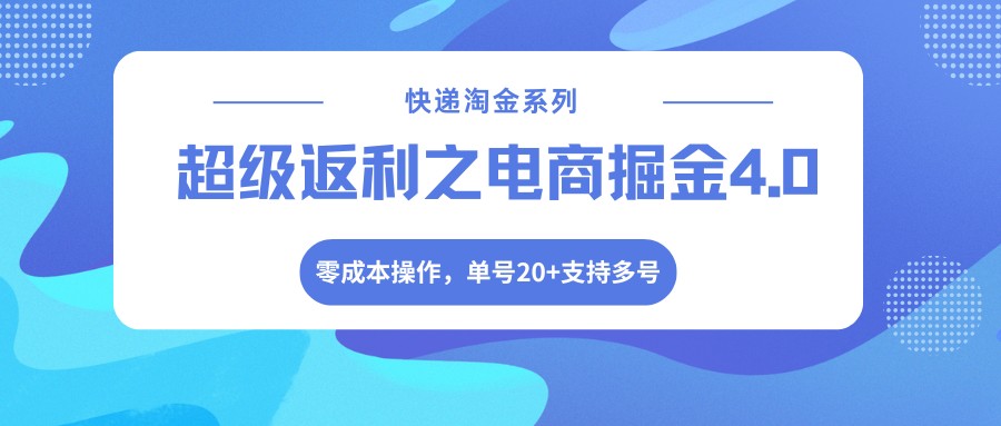 快递淘金系列；超级返利之电商掘金4.0，零成本操作，单号20+支持多号-资源社