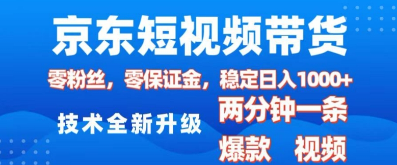 京东短视频带货，2025火爆项目，0粉丝，0保证金，操作简单，2分钟一条原创视频，日入1k【揭秘】-资源社