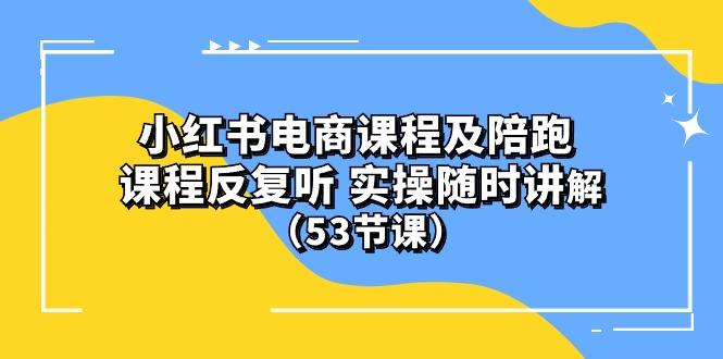 小红书电商课程陪跑课 课程反复听 实操随时讲解 (53节课-资源社