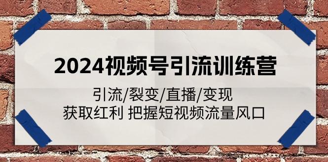 2024视频号引流训练营：引流/裂变/直播/变现 获取红利 把握短视频流量风口-资源社