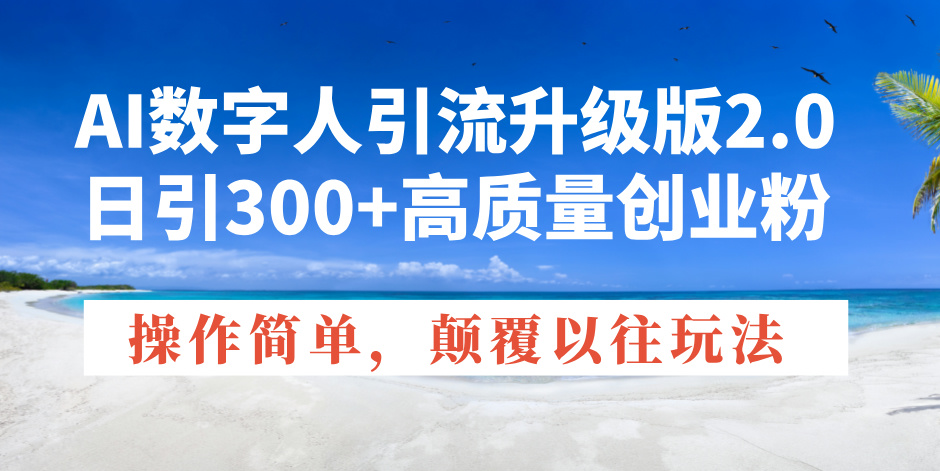 AI数字人引流升级版2.0，日引300+高质量创业粉，操作简单，颠覆以往玩法-资源社