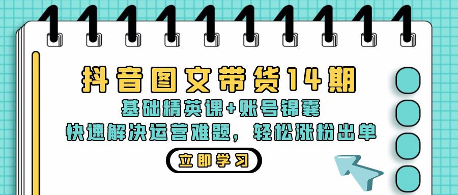 抖音 图文带货14期：基础精英课+账号锦囊，快速解决运营难题 轻松涨粉出单-资源社