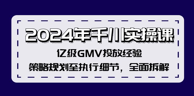 2024年千川实操课，亿级GMV投放经验，策略规划至执行细节，全面拆解-资源社