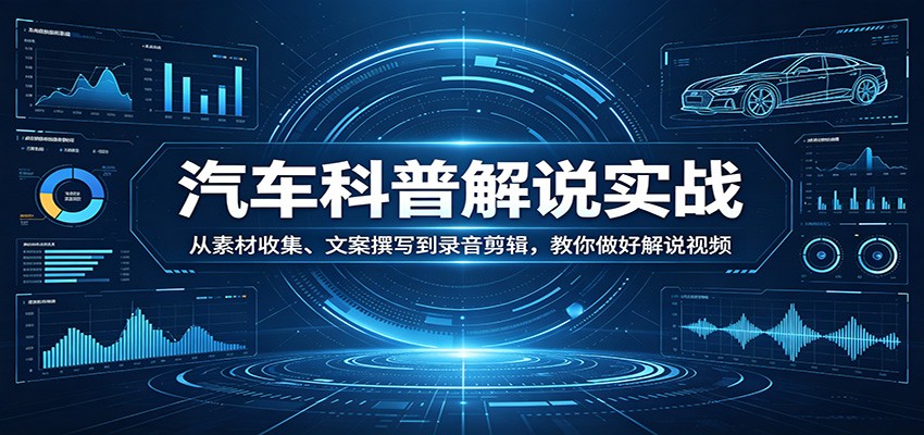 汽车科普解说实战:从素材收集、文案撰写到录音剪辑,教你做好解说视频-资源社
