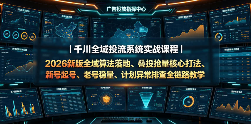 千川全域投流系统实战课程|2026新版全域算法落地、叠投抢量核心打法、新号起号、老号稳量、计划异常排查全链路教学-资源社