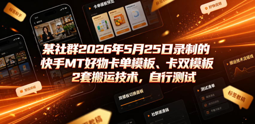 某社群2026年5月25日录制的快手MT好物卡单模板、卡双模板2套搬运技术，自行测试-资源社