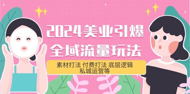 (9867期)2024美业-引爆全域流量玩法，素材打法 付费打法 底层逻辑 私城运营等(31节)-资源社