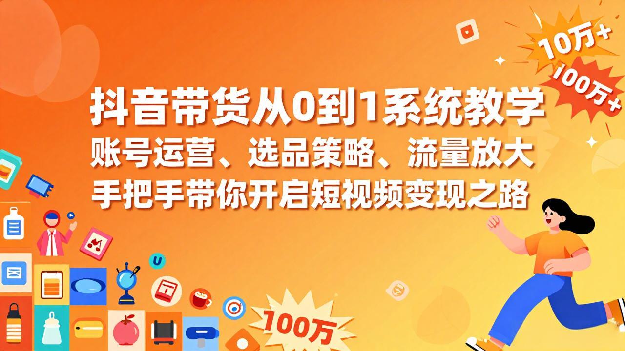 抖音带货从0到1系统教学，账号运营、选品策略、流量放大，手把手带你开启短视频变现之路-资源社