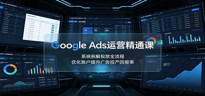 Google Ads运营精通课:系统拆解投放全流程,优化账户提升广告投产回报率-资源社