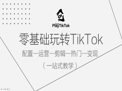 零基础玩转TikTok，配置一运营一剪辑一热门一变现，一站式教学-资源社