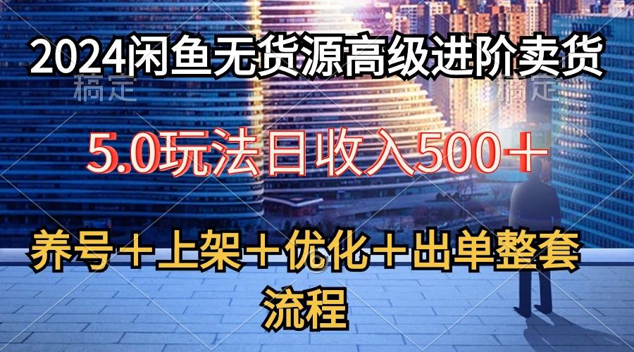 2024闲鱼无货源高级进阶卖货5.0，养号＋选品＋上架＋优化＋出单整套流程-资源社