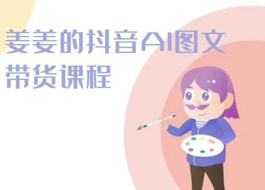 姜姜的抖音AI图文带货课程-姜姜抖音2024-资源社