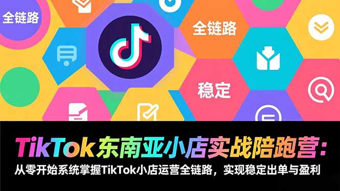 TikTok东南亚小店实战陪跑营：从零开始系统掌握TikTok小店运营全链路，实现稳定出单与盈利-资源社