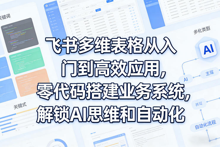 飞书多维表格从入门到高效应用，零代码搭建业务系统，解锁AI思维和自动化-资源社