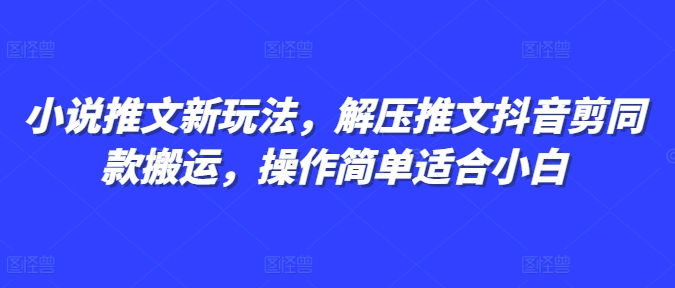 小说推文新玩法，解压推文抖音剪同款搬运，操作简单适合小白-资源社