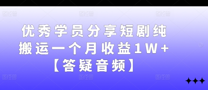 优秀学员分享短剧纯搬运一个月收益1W+【答疑音频】-资源社