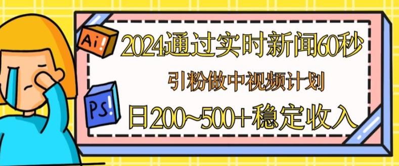 2024通过实时新闻60秒，引粉做中视频计划或者流量主，日几张稳定收入【揭秘】-资源社