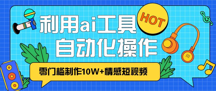 1分钟教你利用ai工具免费制作10W+情感视频,自动化批量操作,效率提升10倍！-资源社