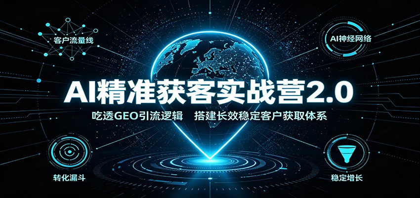 AI精准获客实战营2.0：吃透GEO引流逻辑，搭建长效稳定客户获取体系-资源社