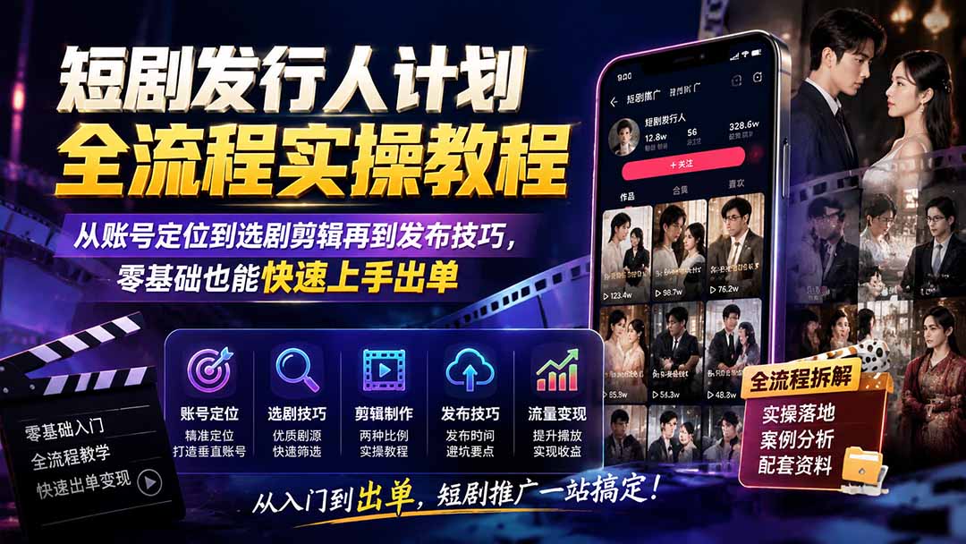 短剧发行人计划全流程实操教程;从账号定位到选剧剪辑再到发布技巧,零基础也能快速上手出单-资源社