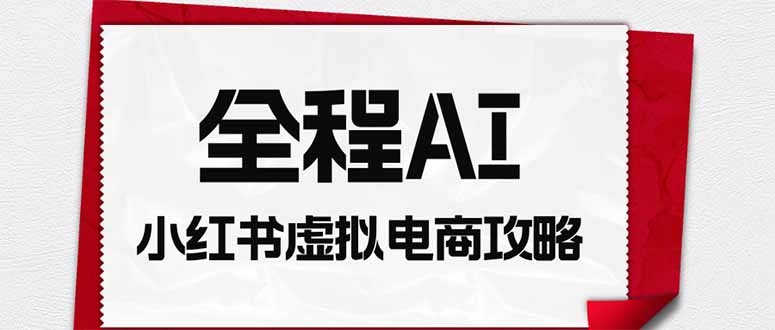 全程AI自动化|小红书虚拟电商轻资产变现全攻略-资源社