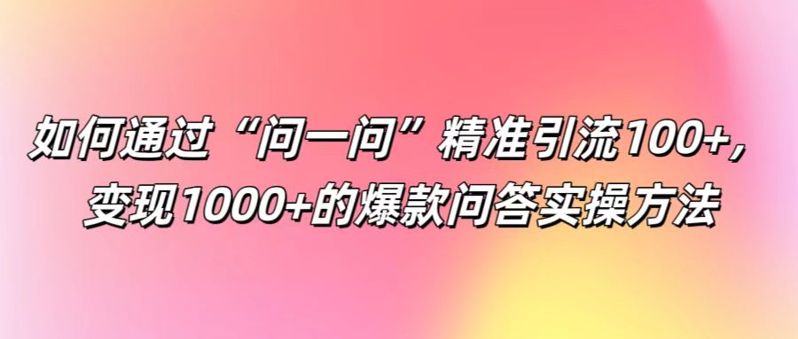 如何通过“问一问”精准引流100+， 变现1000+的爆款问答实操方法-资源社