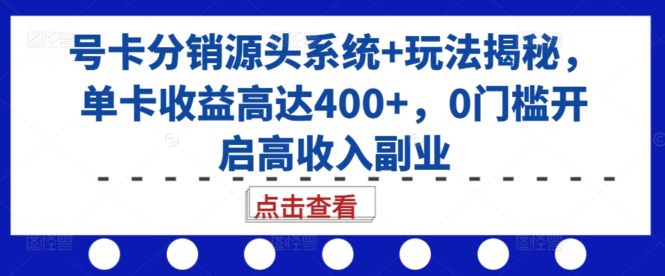 号卡分销源头系统+玩法揭秘，单卡收益高达400+，0门槛开启高收入副业-资源社