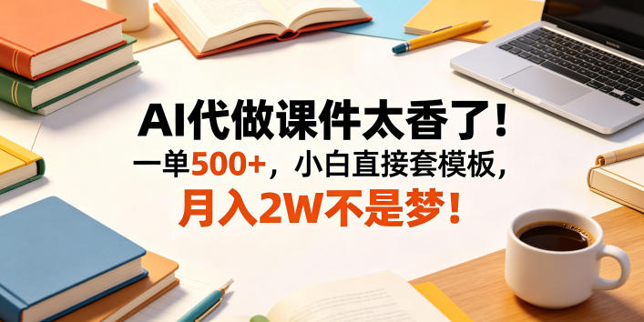 AI代做课件太香了！一单500+，小白直接套模板，月入2W不是梦！【揭秘】-资源社