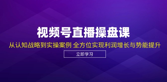 视频号直播操盘课，从认知战略到实操案例 全方位实现利润增长与势能提升-资源社