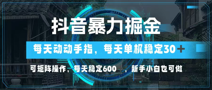 抖音暴力掘金，动动手指就可以，单机30+，可矩阵操作，每天稳定600+，…-资源社