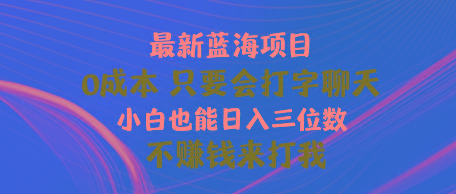 最新蓝海项目 0成本 只要会打字聊天 小白也能日入三位数 不赚钱来打我-资源社